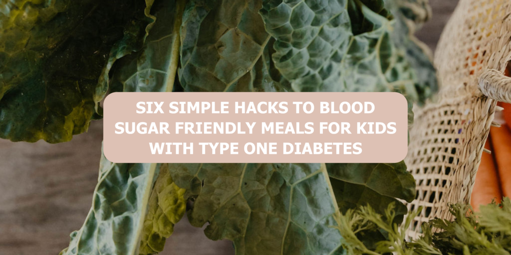 Six Simple Hacks to Blood Sugar Friendly Meals for Kids with Type One Diabetes